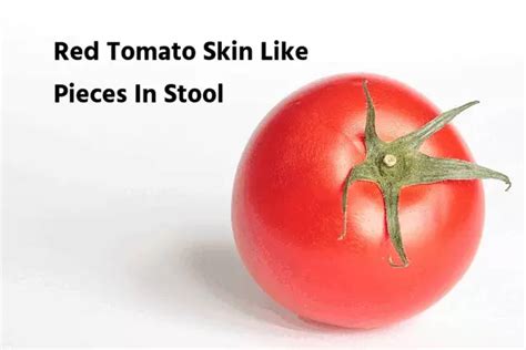 Unraveling the Mysteries of Crimson Fibers in Feces: Understanding Red Tomato Skin-Like Pieces in Stool