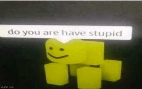 Roblox meme:do you are have stupid