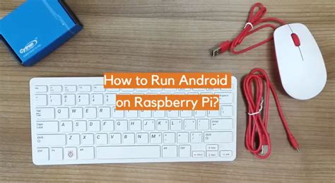 Run Android on Raspberry Pi Without Any Restrictions