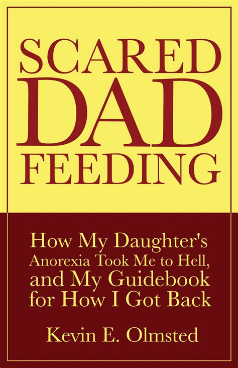 Scared Dad Feeding: How My Daughter's Anorexia Took Me To Hell And My Guidebook For How I Got Back