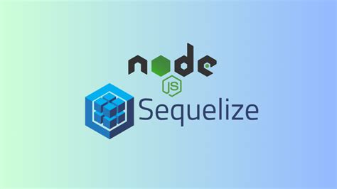 Sequelize: Node.js, MySQL, PostgreSQL – Integrasi Mudah