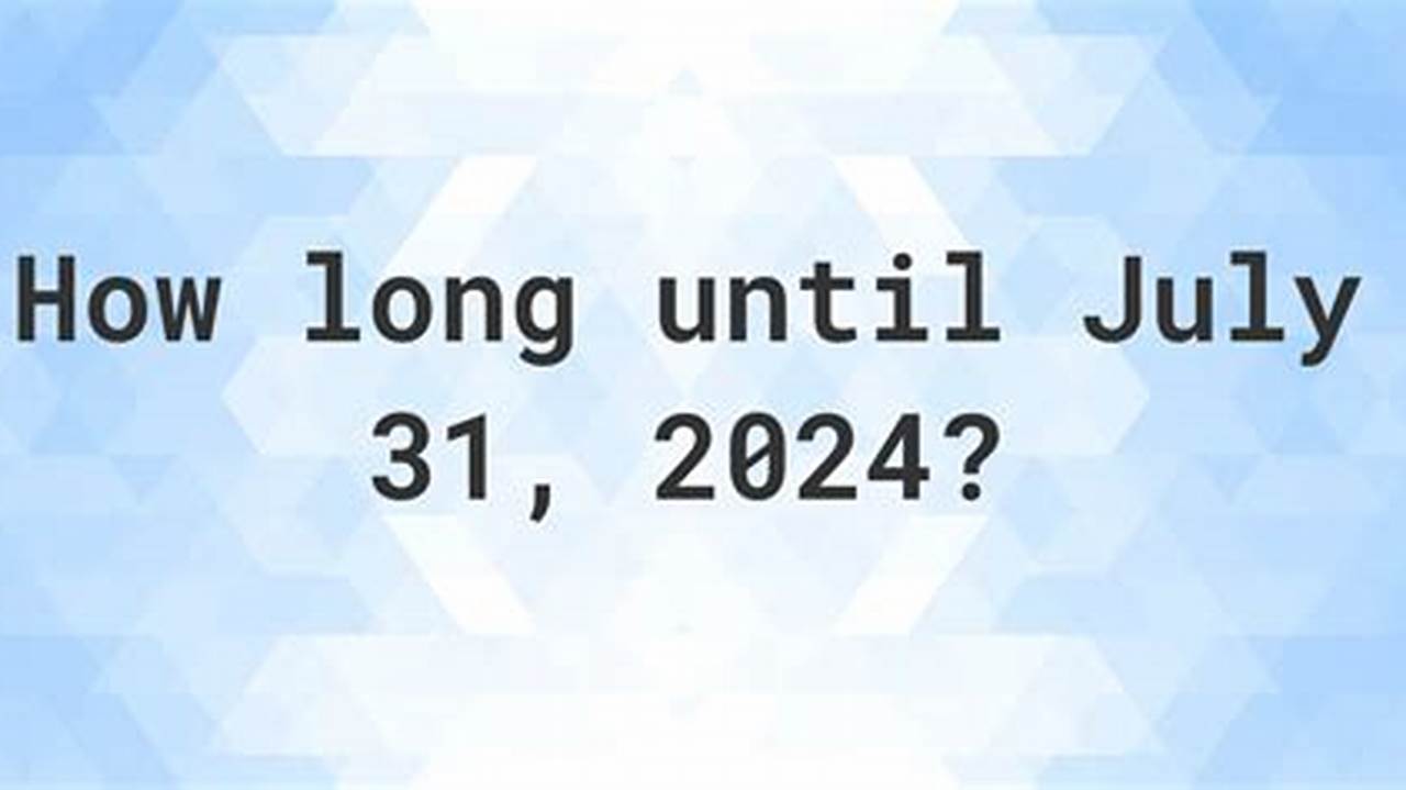So, It&#039;s 152 Days Until July 31, 2024., 2024