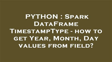 th?q=Spark Dataframe Timestamptype   How To Get Year, Month, Day Values From Field? - Extracting Time Values from Spark Dataframe Timestamp Type.