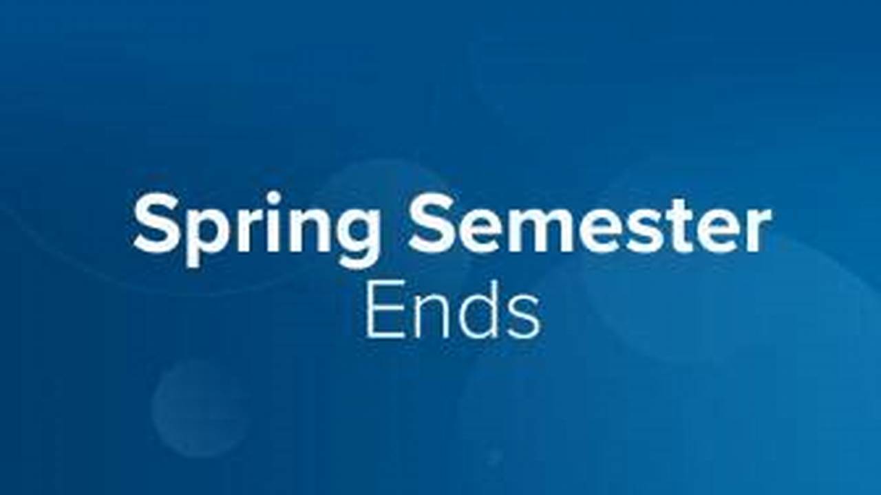 Spring 2025 Semester Ends In