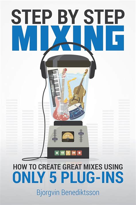Step By Step Mixing: How To Create Great Mixes Using Only 5 Plug-ins
