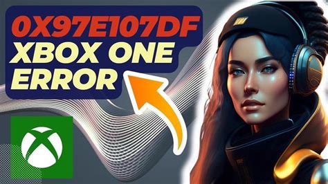 Steps To Fix Xbox Error 0x97E107DF