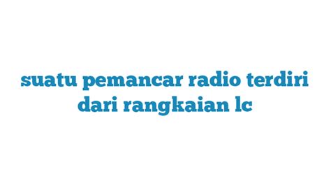 Suatu Pemancar Radio Terdiri Dari Rangkaian Lc