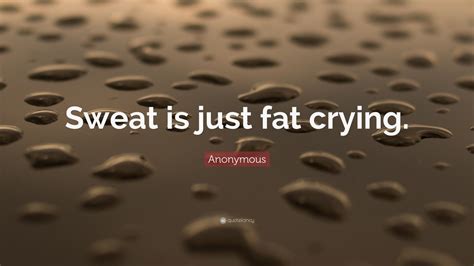 Sweat is Just Fat Crying!