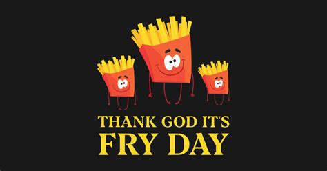TGIF - Thank Goodness It's Fries Day