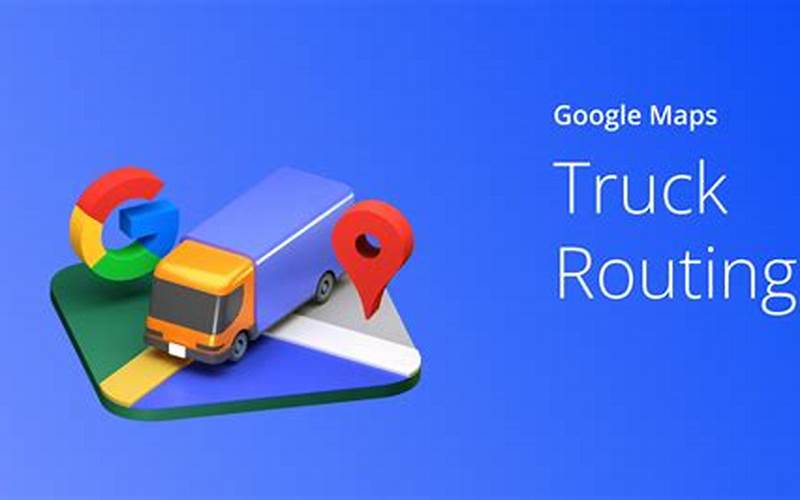 Table: Complete Information About Setting Google Maps To Truck Route