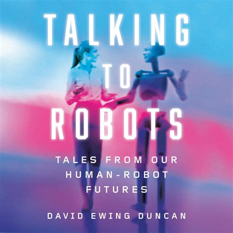 Talking To Robots: Tales From Our Human-Robot Futures