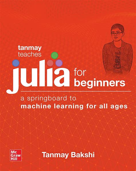 Tanmay Teaches Julia For Beginners: A Springboard To Machine Learning For All Ages