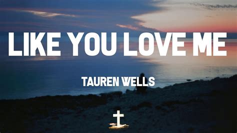 Tauren Wells Like You Love Me Lyrics