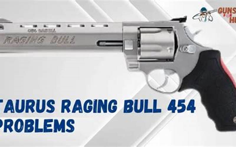 Taurus Raging Bull 454 Problems: Understanding the Issues and Solutions