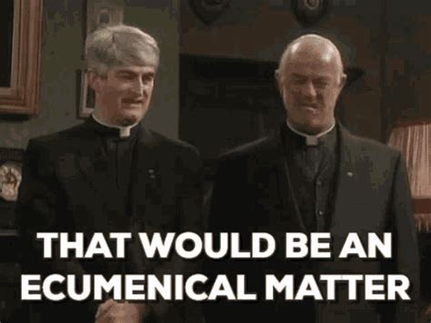 That would be an ecumenical matter