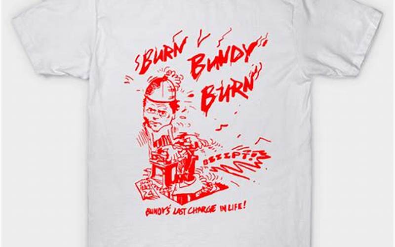 Burn Bundy Burn Shirt: The Significance of the Clothing Statement in Today’s Society