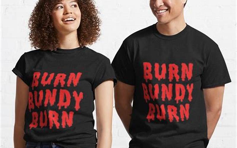 The Significance Of The Burn Bundy Burn Shirt