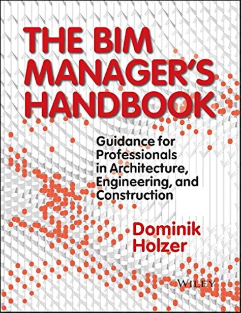 The BIM Manager's Handbook: Guidance For Professionals In Architecture Engineering And Construction