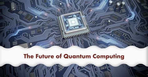 The Future of Quantum Computing How It Will Revolutionize Tech