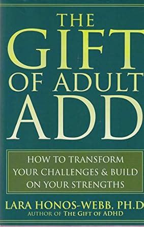The Gift Of Adult ADD: How To Transform Your Challenges And Build On Your Strengths