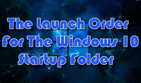 The Launch Order For The Windows 10 Startup Folder