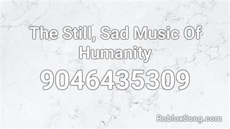The Still, Sad Music Of Humanity Roblox ID - Roblox music codes