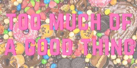 Too much of a good thing