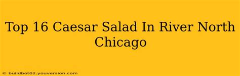 Top 16 Caesar Salad In River North Chicago