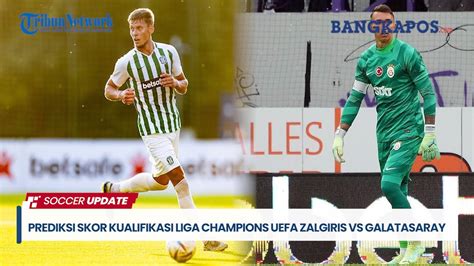 Prediksi Skor Bola Zalgiris Vilnius Vs Galatasaray Dan Statistik, Kualifikasi Liga Champions
