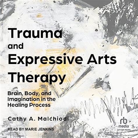 Trauma And Expressive Arts Therapy: Brain Body And Imagination In The Healing Process