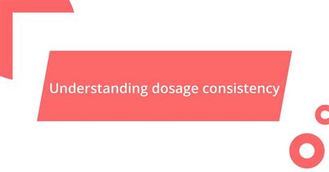 Understanding Dosage and Consistency