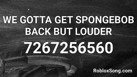 WE GOTTA GET SPONGEBOB BACK BUT LOUDER Roblox ID 