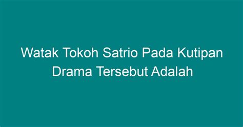 Watak Tokoh Satrio Pada Kutipan Drama Tersebut Adalah
