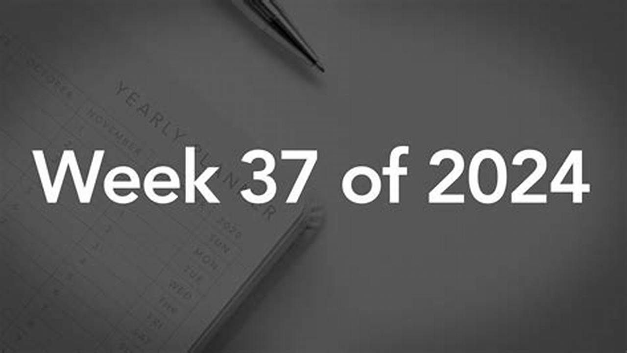 What Is Week 37 In 2024