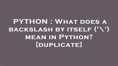 th?q=What Does A Backslash By Itself ('\') Mean In Python? [Duplicate] - Understanding the meaning of a lone backslash in Python.