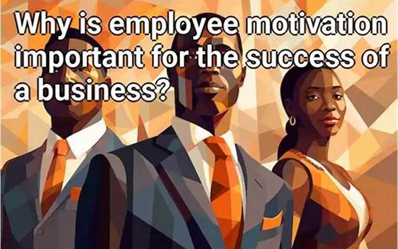 Why Employee Motivation Is Important For Business Success: Best Practices And Case Studies