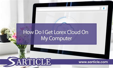 Why Would I Want to Get Lorex Cloud on My Computer?