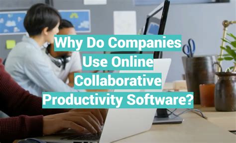 Why Do Companies Use Online Collaborative Productivity Software