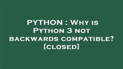 th?q=Why Is Python 3 Not Backwards Compatible? [Closed] - The reasons why Python 3 is not backwards compatible