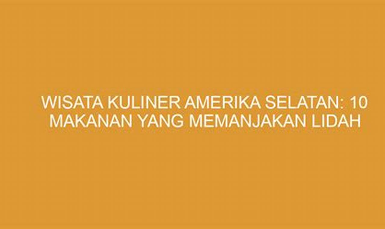 Wisata Kuliner Amerika Selatan: 15 Makanan Khas yang Memanjakan Lidah