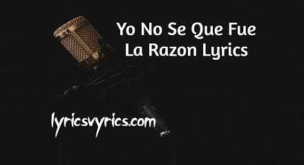 Yo No Se Cual Fue La Razon Lyrics