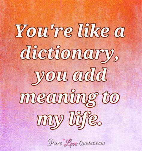 You're like a dictionary, you add meaning to my life!