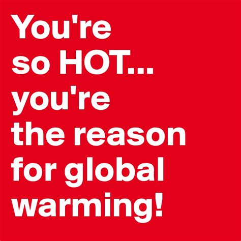 You're so hot, you must be the reason for global warming