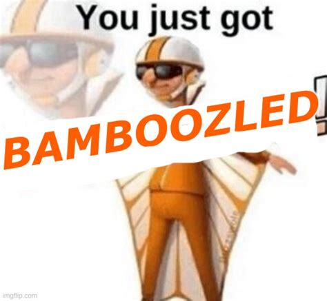 You just got bamboozled