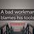 a bad workman blames his tools