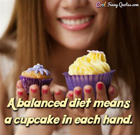 A Balanced Diet Means a Cupcake in Each Hand