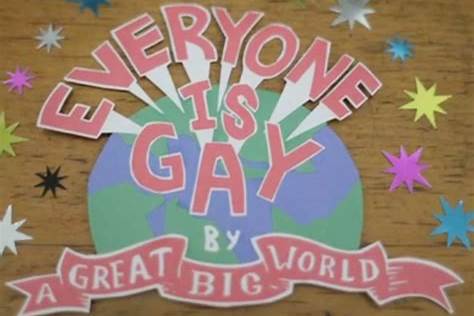 A GREAT BIG WORLD EVERYONE IS GAY