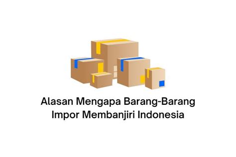 Alasan Mengapa Barang-barang Impor Membanjiri Indonesia
