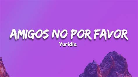 YURIDIA * AMIGOS NO POR FAVOR LETRA * HD YouTube