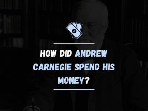andrew carnegie how did he spend his money